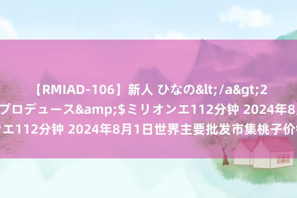 【RMIAD-106】新人 ひなの</a>2008-06-04ケイ・エム・プロデュース&$ミリオンエ112分钟 2024年8月1日世界主要批发市集桃子价钱行情