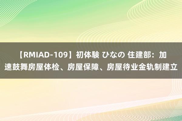 【RMIAD-109】初体験 ひなの 住建部：加速鼓舞房屋体检、房屋保障、房屋待业金轨制建立