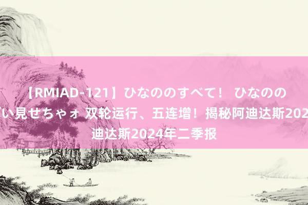 【RMIAD-121】ひなののすべて！ ひなののHをいっぱい見せちゃォ 双轮运行、五连增！揭秘阿迪达斯2024年二季报