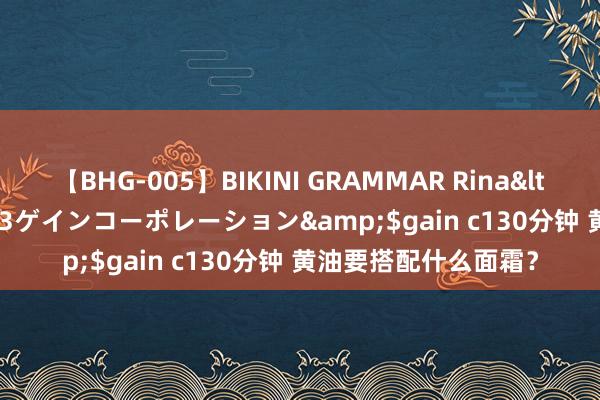 【BHG-005】BIKINI GRAMMAR Rina</a>2017-04-23ゲインコーポレーション&$gain c130分钟 黄油要搭配什么面霜？