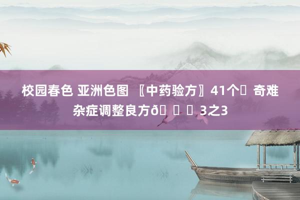 校园春色 亚洲色图 〖中药验方〗41个✊奇难杂症调整良方📜3之3