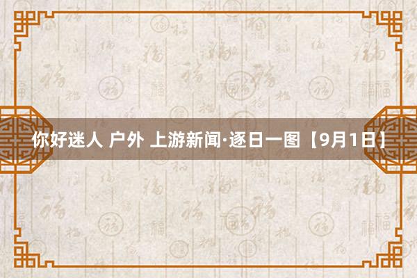 你好迷人 户外 上游新闻·逐日一图【9月1日】