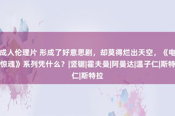 成人伦理片 形成了好意思剧，却莫得烂出天空，《电锯惊魂》系列凭什么？|竖锯|霍夫曼|阿曼达|温子仁|斯特拉