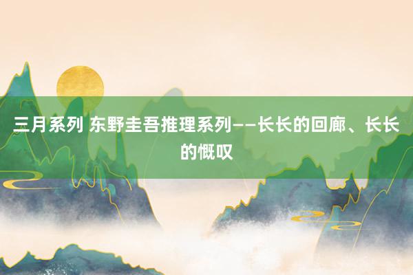 三月系列 东野圭吾推理系列——长长的回廊、长长的慨叹