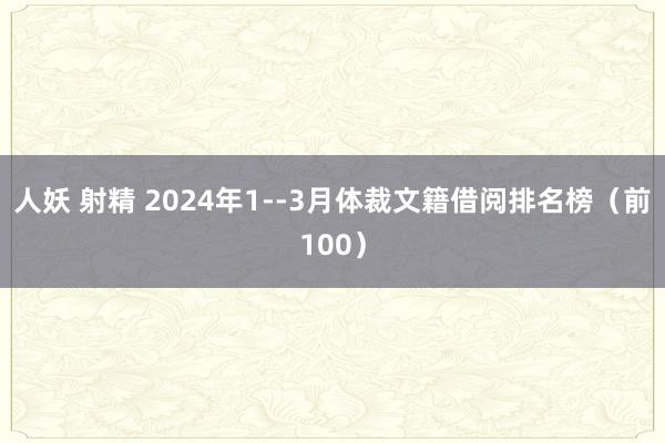 人妖 射精 2024年1--3月体裁文籍借阅排名榜（前100）